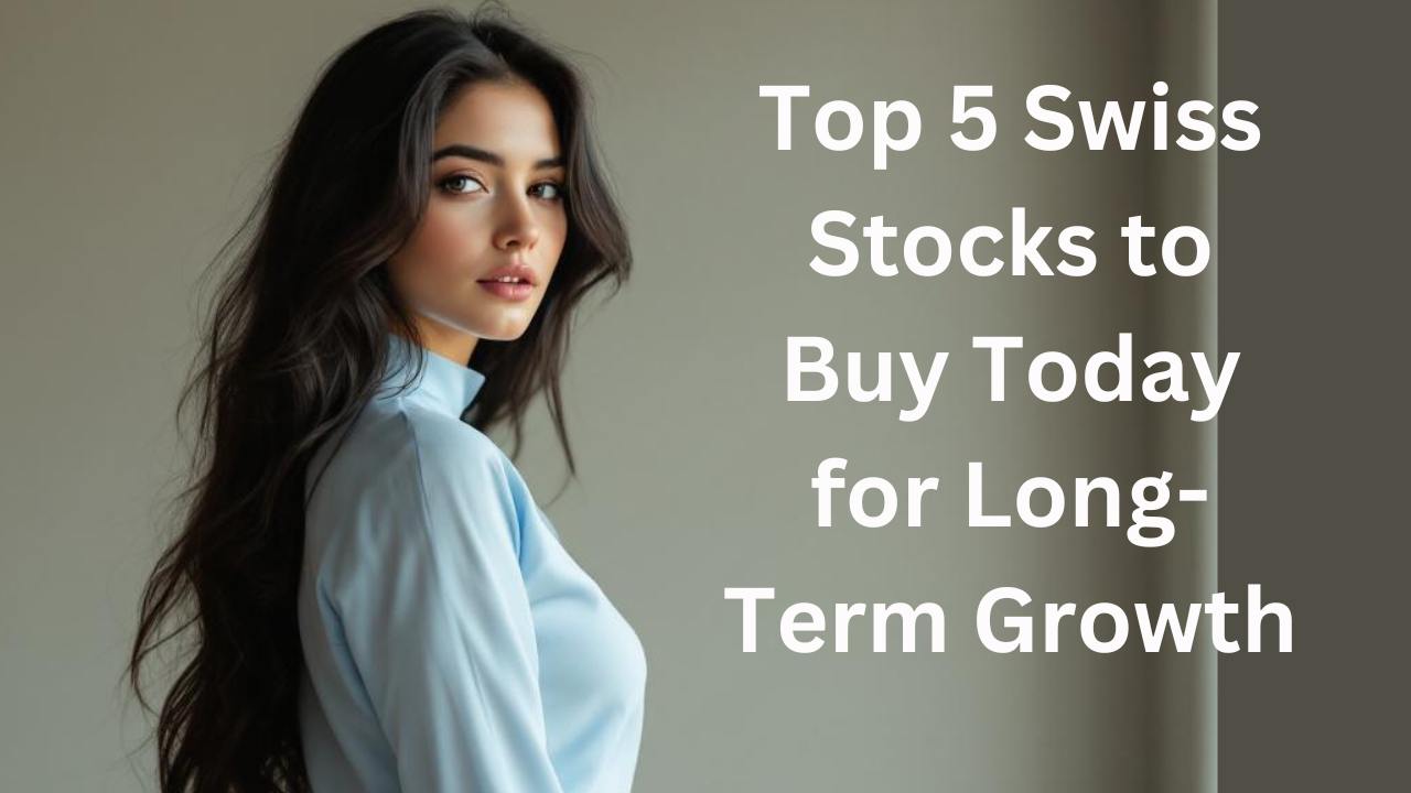 Top 5 Swiss Stocks to Buy Today for Long-Term Growth
